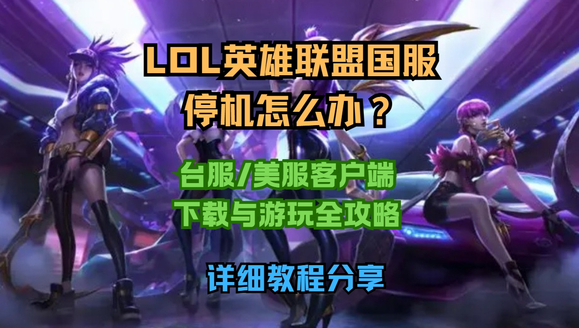 LOL英雄联盟国服停机怎么办？lol台服/美服客户端下载与游玩全攻略（图文教程） - GI加速器