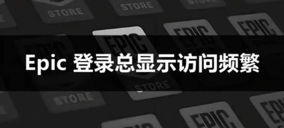 Epic提示“访问次数过于频繁”怎么办?实测有效的解决办法分享插图 Epic提示“访问次数过于频繁”怎么办?实测有效的解决办法分享插图